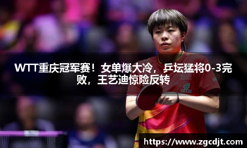 WTT重庆冠军赛！女单爆大冷，乒坛猛将0-3完败，王艺迪惊险反转