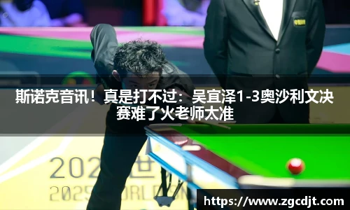 斯诺克音讯！真是打不过：吴宜泽1-3奥沙利文决赛难了火老师太准
