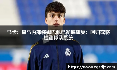 马卡：皇马内部称姆巴佩已彻底康复；回归或将检测球队系统