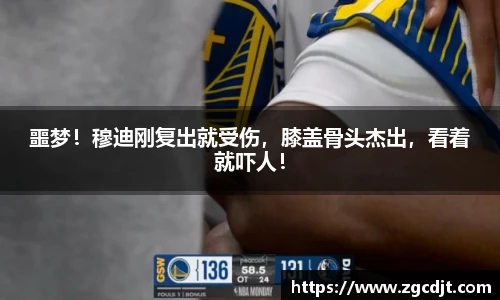 噩梦！穆迪刚复出就受伤，膝盖骨头杰出，看着就吓人！